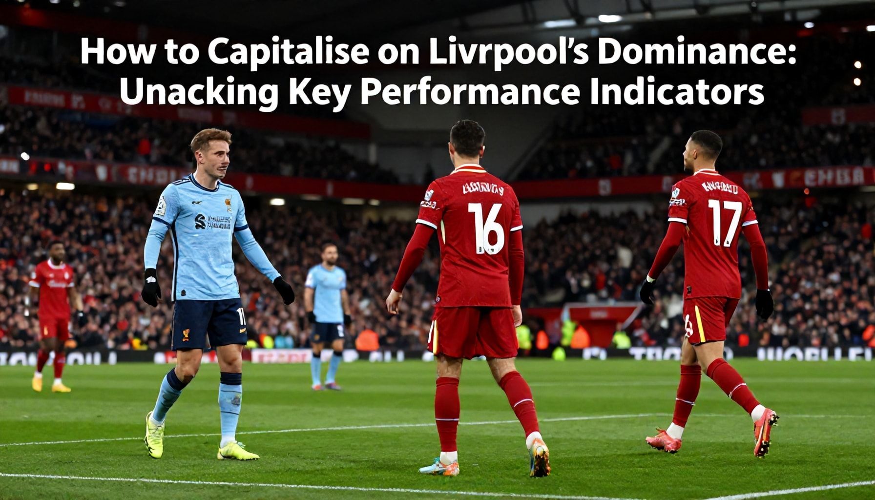 How to Capitalise on Liverpool's Dominance: Unpacking Key Performance Indicators