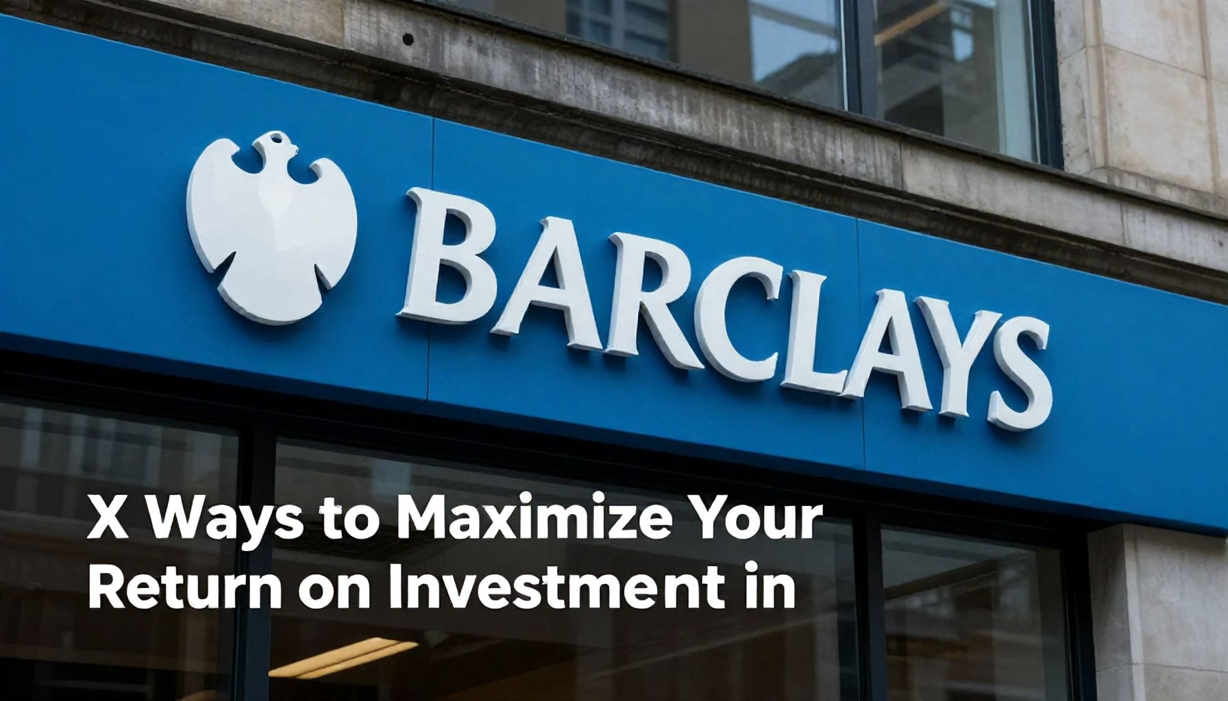 X Ways to Maximise Your Return on Investment in Barclays Bank
